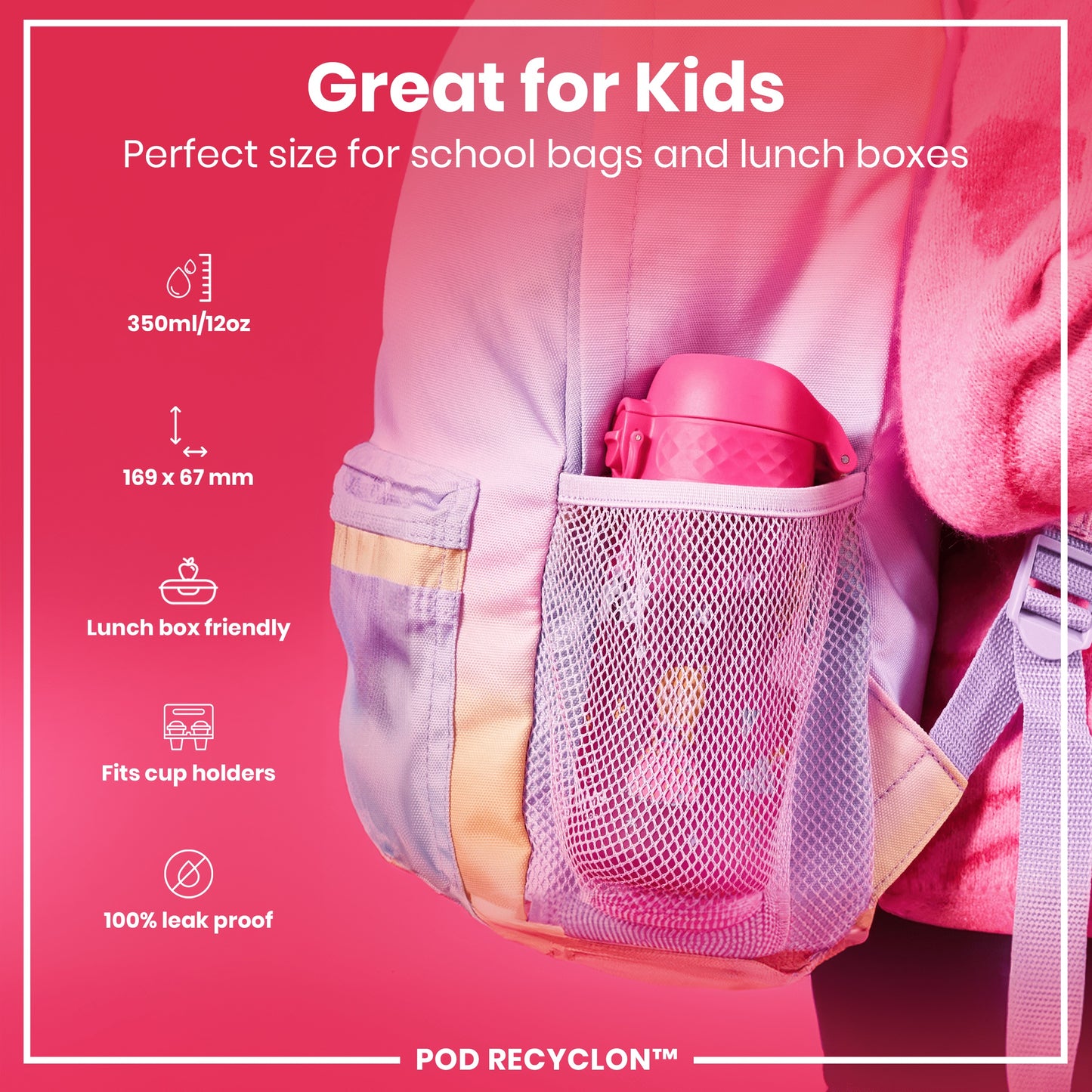 A pink water bottle fits inside a pastel purple school bag's mesh pocket. Specifications: 350ml/12oz, 169 x 67 mm, lunch box and cup holder compatible, 100% leak proof. POD RECYCLON™