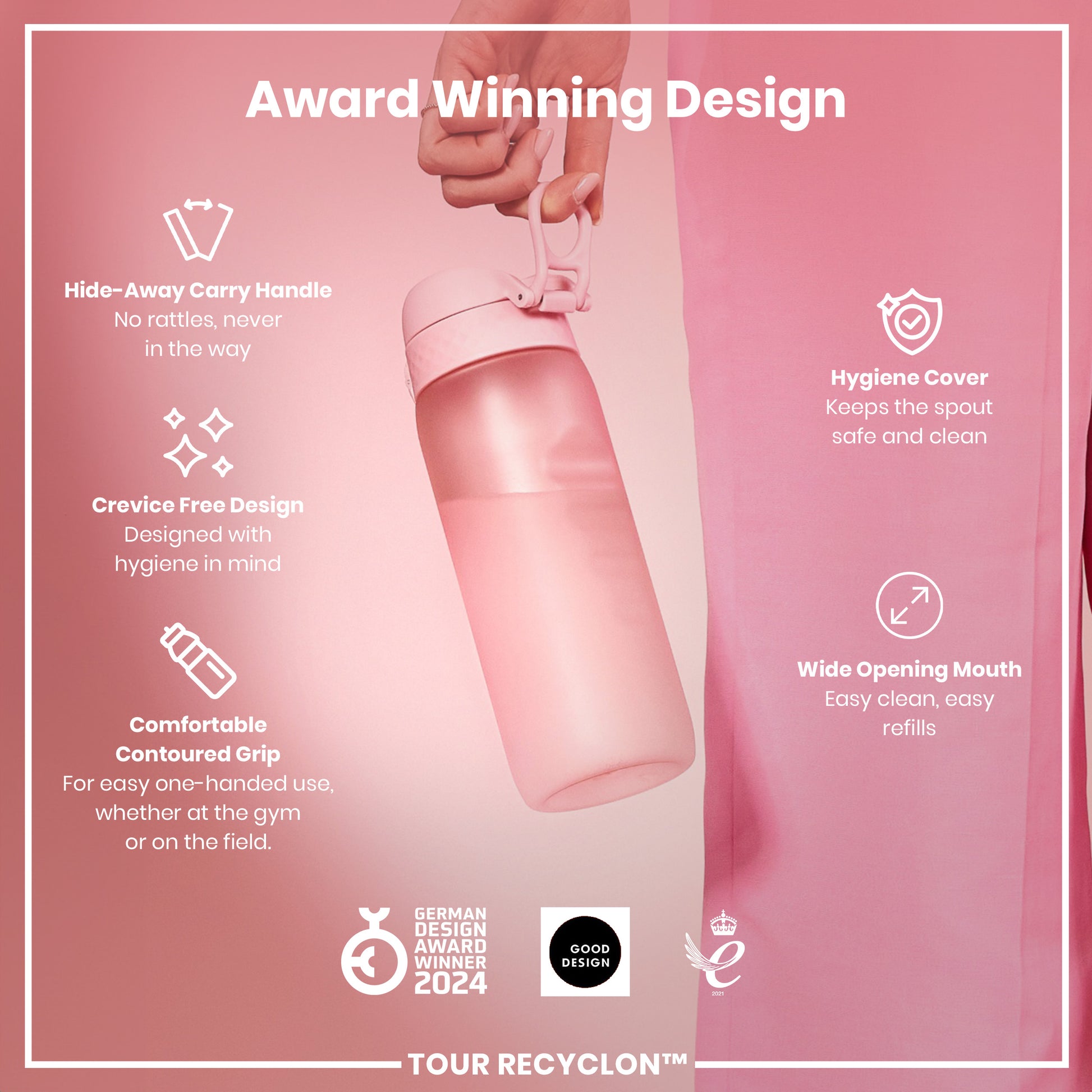 A pink water bottle is being held; it features a hide-away handle, crevice-free design, contoured grip, hygiene cover, and wide mouth. The bottle is showcased against a pink background, highlighting its award-winning design (German Design Award Winner 2024, Good Design). TOUR RECYCLON™ is also indicated.