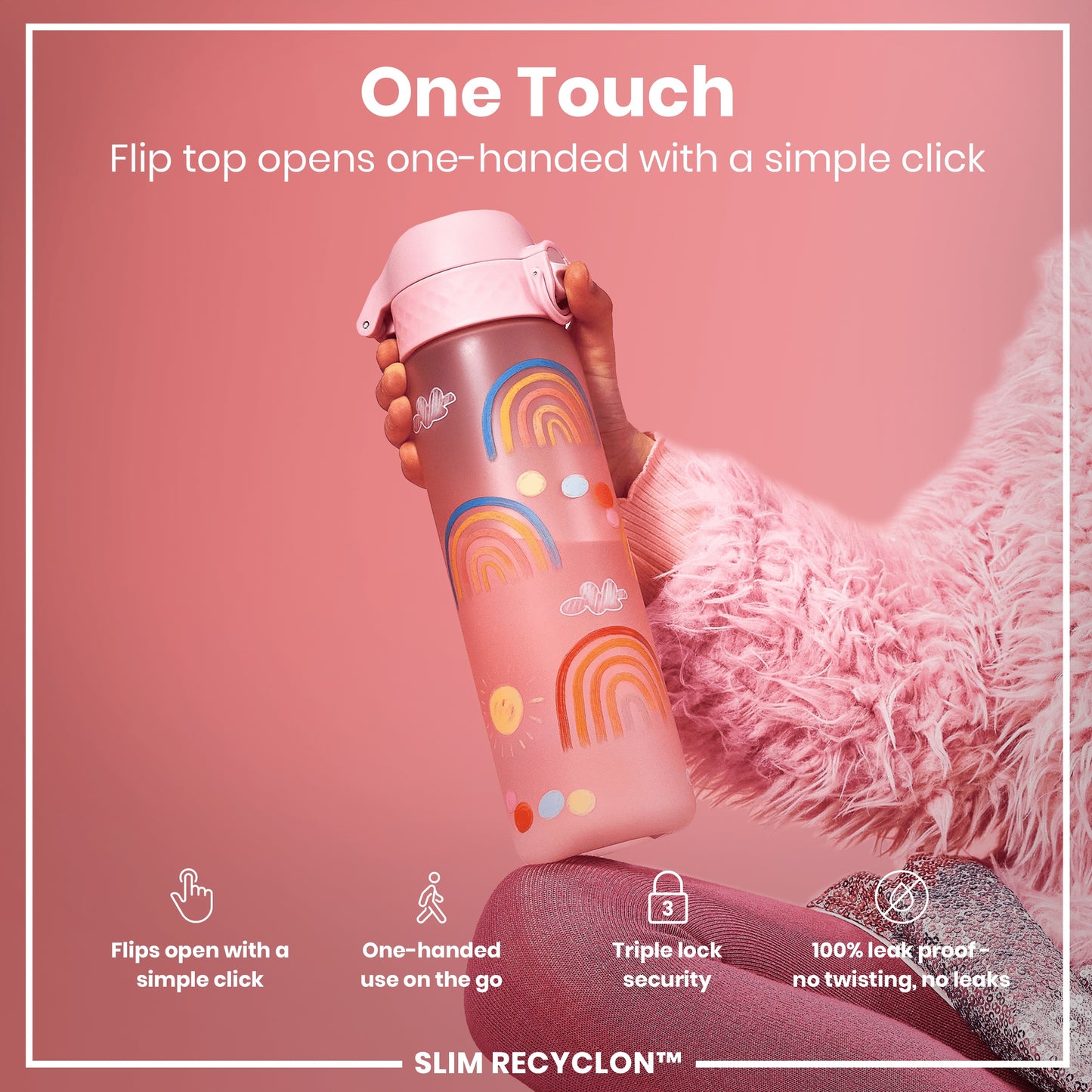 A pink water bottle, featuring rainbow designs, is held; its flip top opens one-handed. The bottle is shown against a pink background and a fuzzy pink fabric. "One Touch. Flip top opens one-handed with a simple click. Flips open with a simple click. One-handed use on the go. Triple lock security. 100% leak proof - no twisting, no leaks. SLIM RECYCLON™"