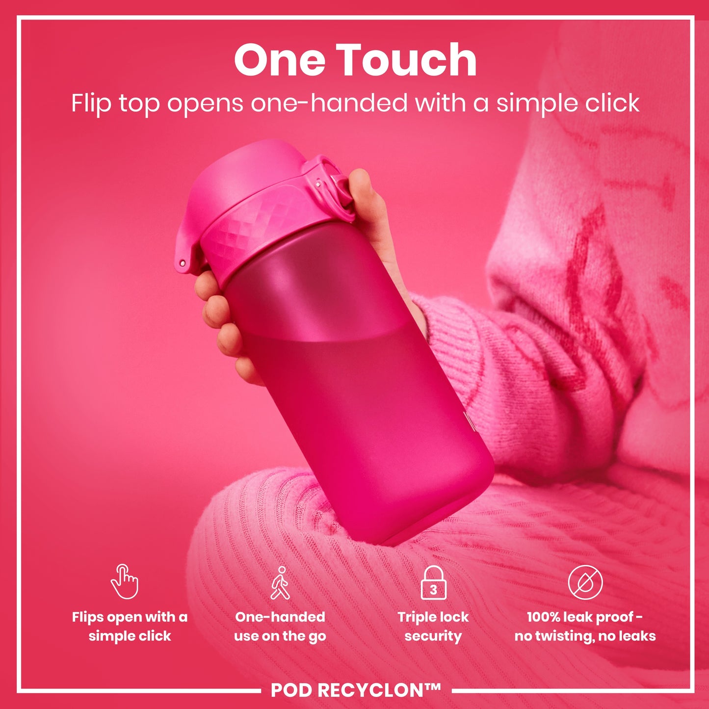 A pink water bottle is being held; its flip top opens easily with one hand. The bottle rests on a pink surface. "One Touch. Flip top opens one-handed with a simple click. Flips open with a simple click. One-handed use on the go. Triple lock security. 100% leak proof - no twisting, no leaks. POD RECYCLON™"
