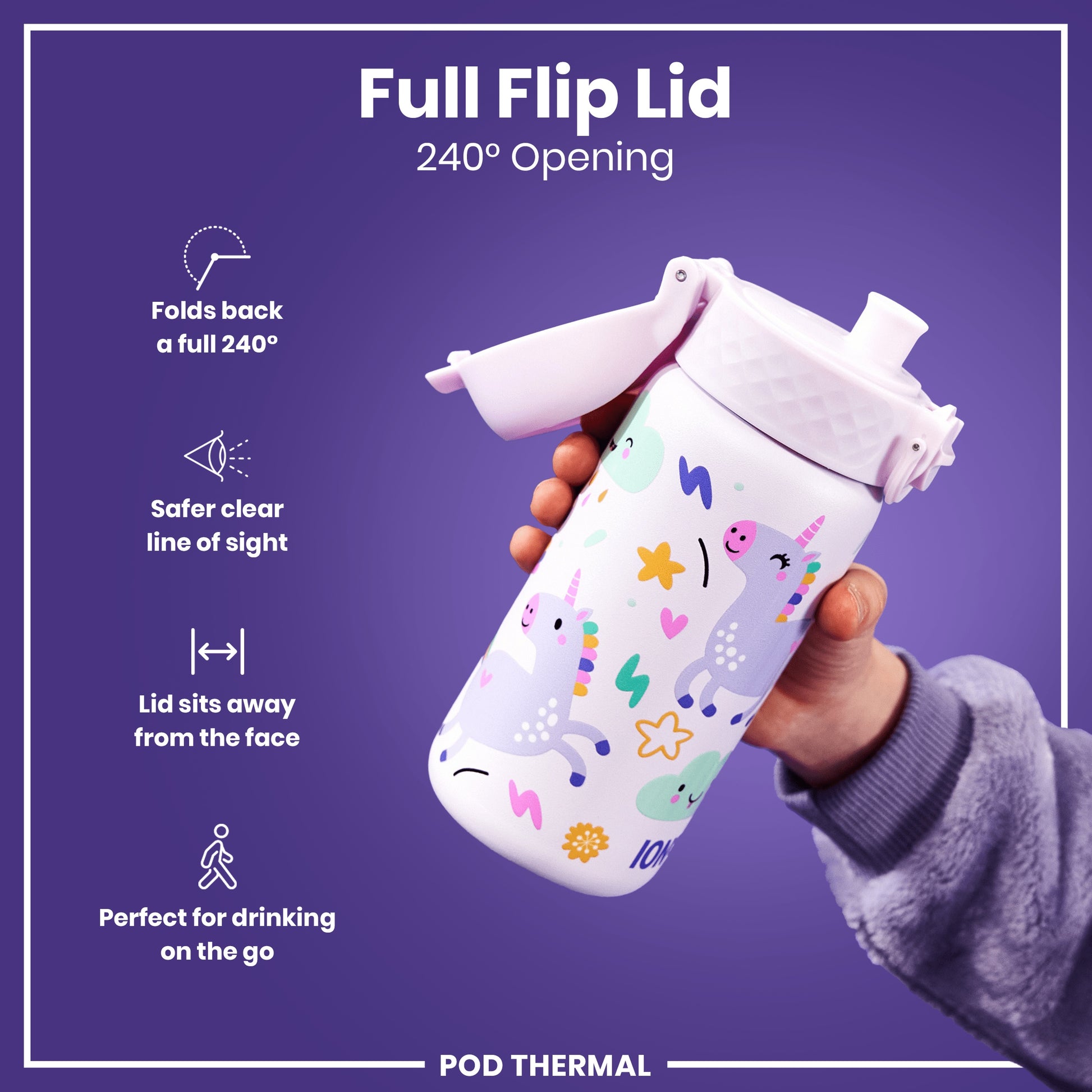 A unicorn-patterned water bottle with a full flip lid is held by a child against a purple background. The lid folds back 240°. Text on the image reads: "Full Flip Lid 240° Opening," "Folds back a full 240°," "Safer clear line of sight," "Lid sits away from the face," "Perfect for drinking on the go," and "POD THERMAL".