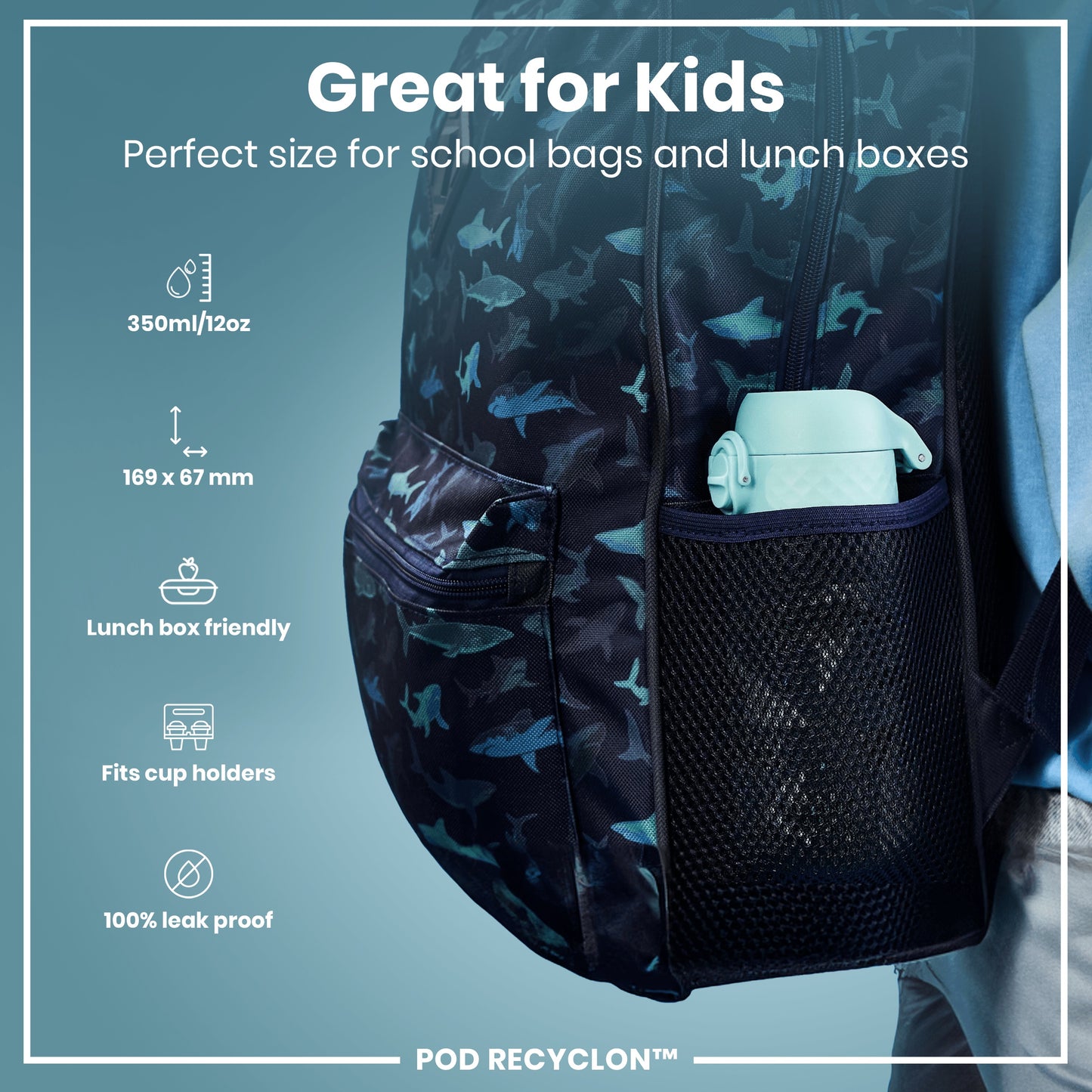 A shark-print backpack contains a light-blue water bottle; it's shown against a blue background. The text reads: “Great for Kids. Perfect size for school bags and lunch boxes. 350ml/12oz. 169 x 67 mm. Lunch box friendly. Fits cup holders. 100% leak proof. POD RECYCLON™.”