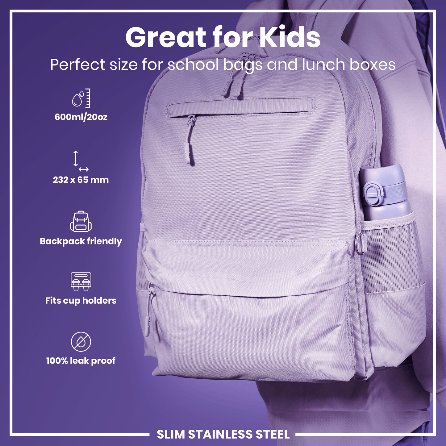 A lilac water bottle fits in a backpack's side pocket. It’s 600ml/20oz, 232 x 65mm, leakproof, and fits cup holders. The bottle is advertised as great for kids.