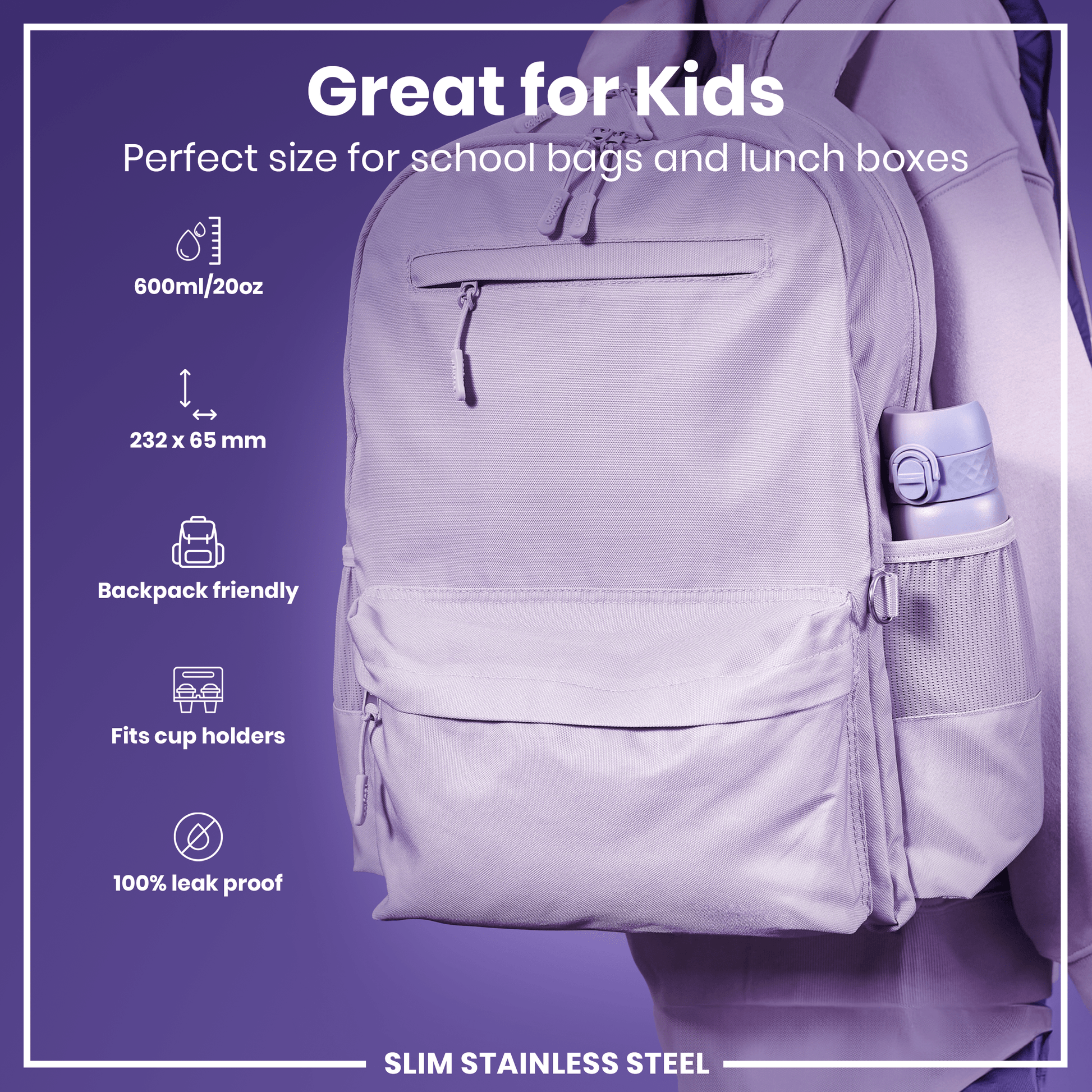 A lilac water bottle fits in a backpack's side pocket. It’s 600ml/20oz, 232 x 65mm, leakproof, and fits cup holders. The bottle is advertised as great for kids.
