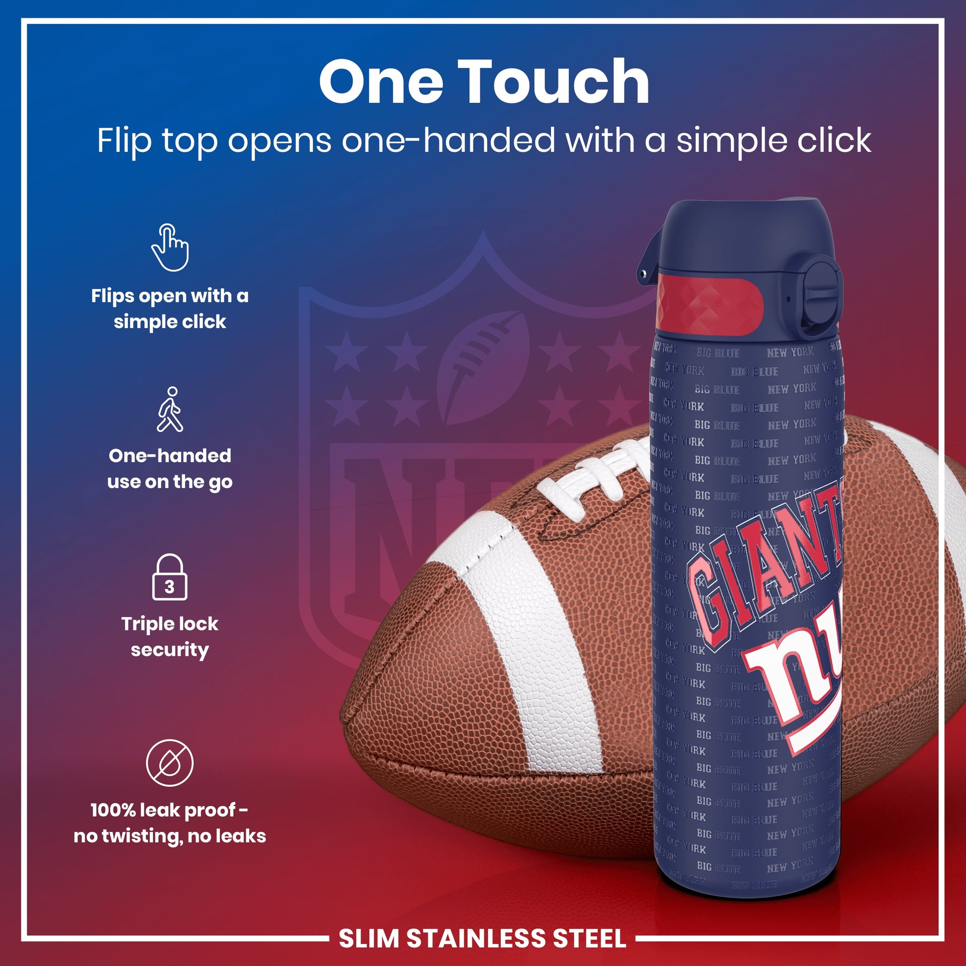 A slim stainless steel water bottle, featuring a flip top that opens one-handed, rests beside an American football. The bottle's design includes the New York Giants logo. "One Touch," "Flip top opens one-handed with a simple click," "Triple lock security," and "100% leak proof – no twisting, no leaks" are also displayed.