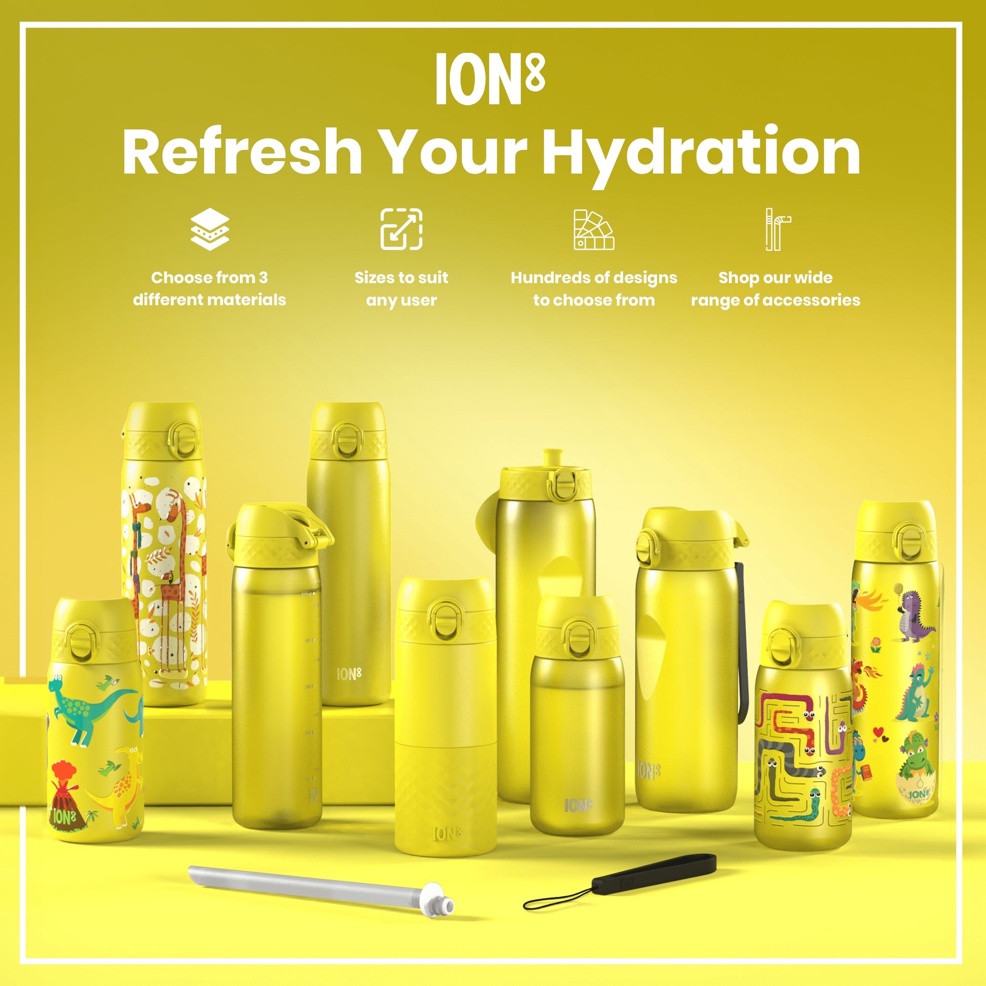 Multiple yellow ION8 water bottles, of varying sizes and designs, are displayed on a yellow surface. Refresh Your Hydration. Choose from 3 different materials. Sizes to suit any user. Hundreds of designs to choose from. Shop our wide range of accessories.