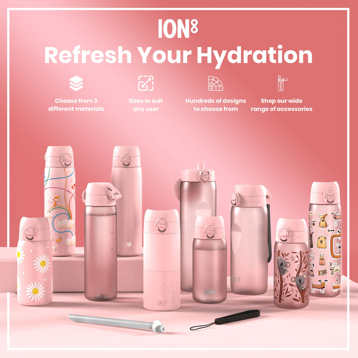 Several pink ION8 water bottles, in various sizes and designs, are displayed on a pink surface; accessories are also shown. Refresh Your Hydration. Choose from 3 different materials. Sizes to suit any user. Hundreds of designs to choose from. Shop our wide range of accessories.