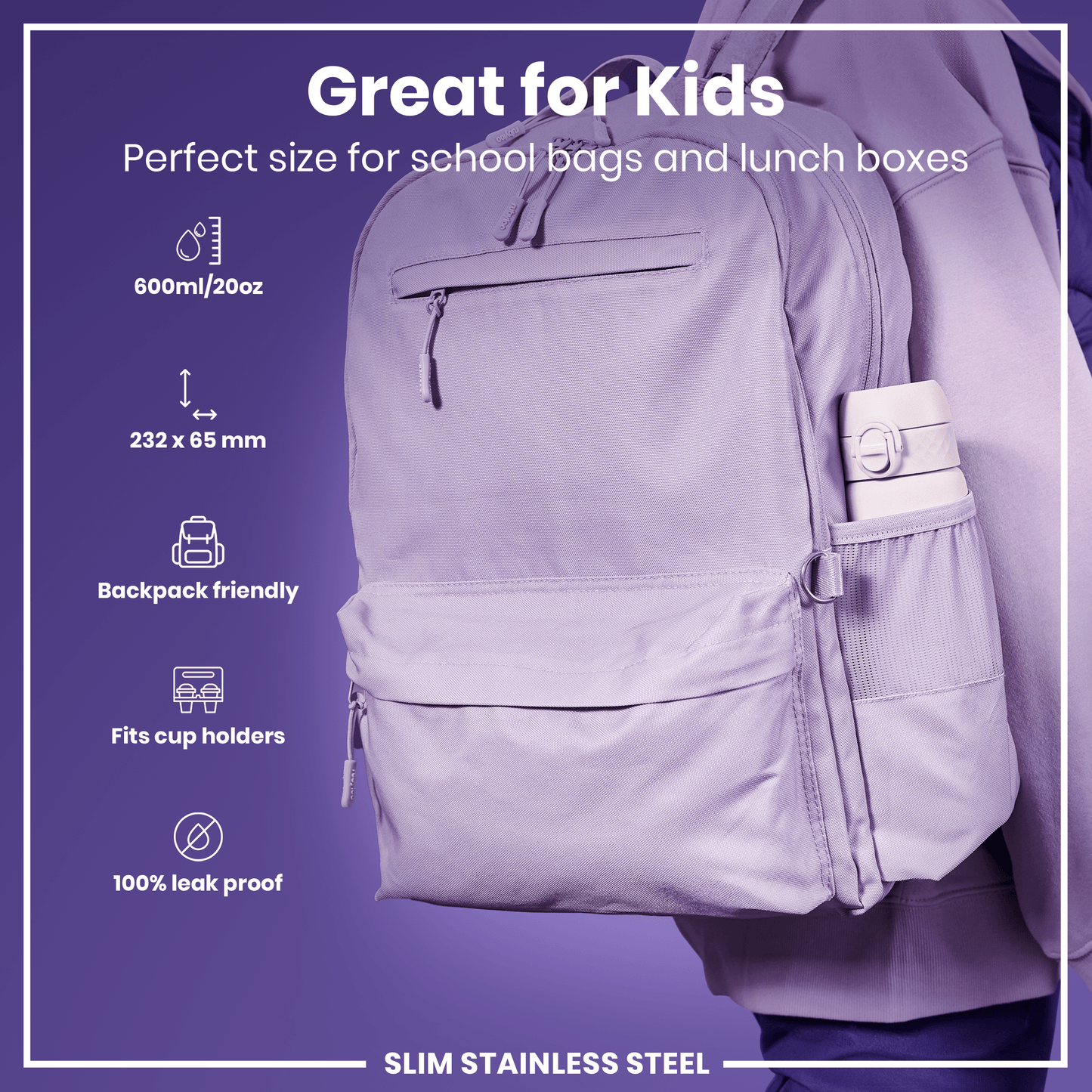 A lavender-colored, slim stainless steel water bottle fits in a backpack pocket. It is backpack-friendly, fits cup holders, and is 100% leak-proof; 600ml/20oz, 232 x 65 mm. Great for kids.