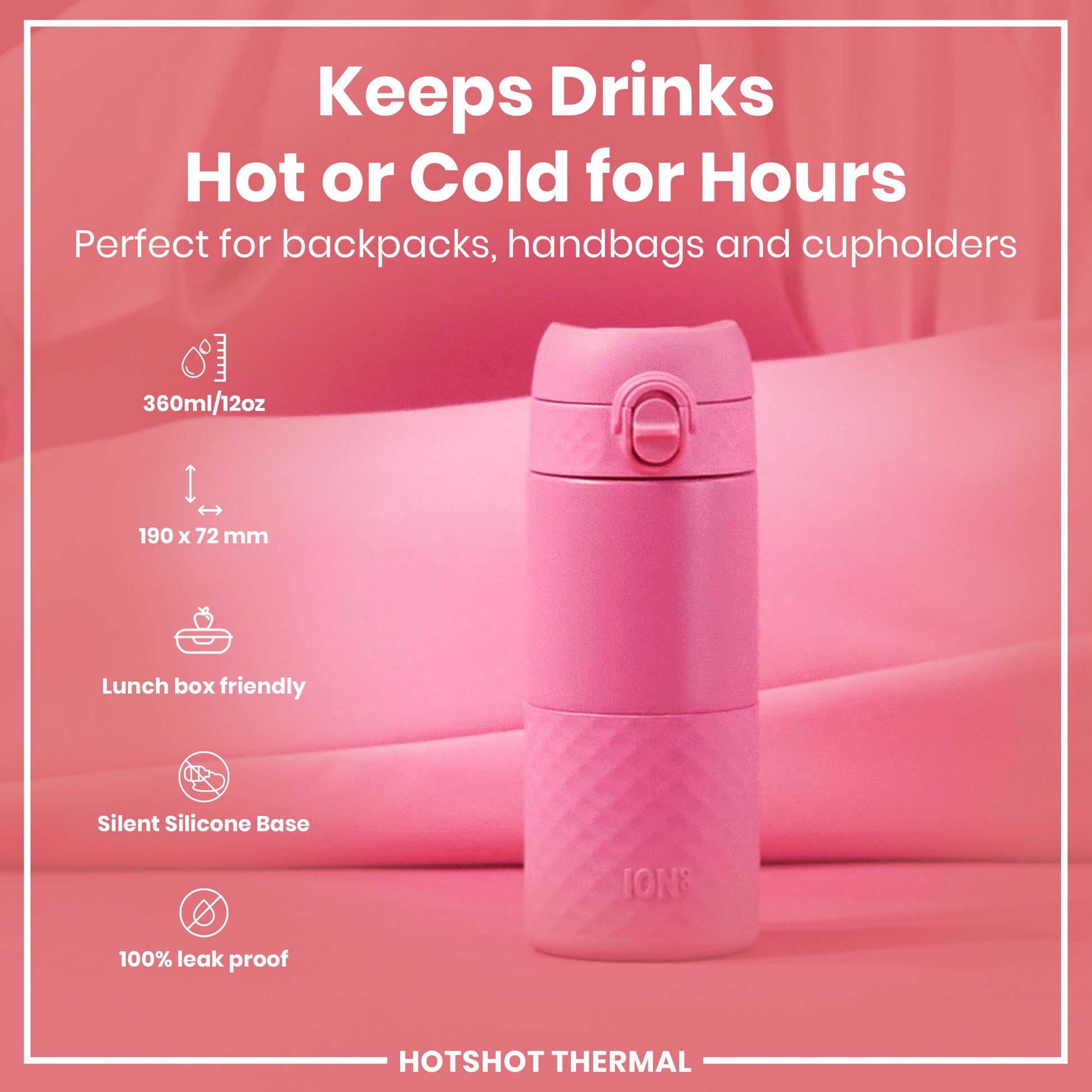 A pink thermos sits on a pink surface. It keeps drinks hot or cold for hours and is suitable for bags and cupholders. 360ml/12oz; 190 x 72mm; lunchbox friendly; silent silicone base; 100% leak proof. HOTSHOT THERMAL.